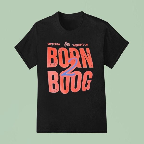 Getcha Weight Up Born Boog T Shirt