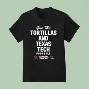 Give Me Tortillas And Texas Tech Football Raiderland T Shirt