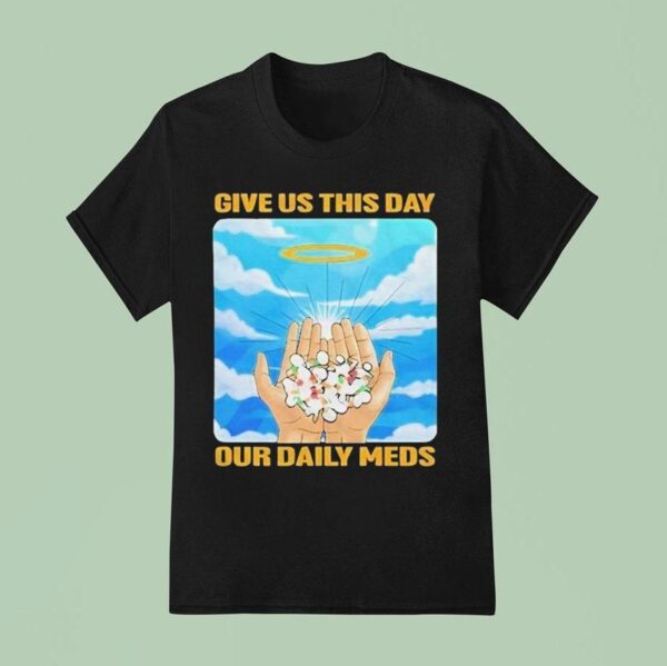 Give Us This Day Our Daily Meds Heaven T Shirt