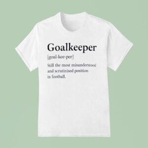 Goalkeeper Still The Most Misunderstood And Scrutinised Position In Football T Shirt