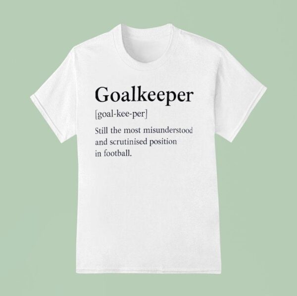 Goalkeeper Still The Most Misunderstood And Scrutinised Position In Football T Shirt