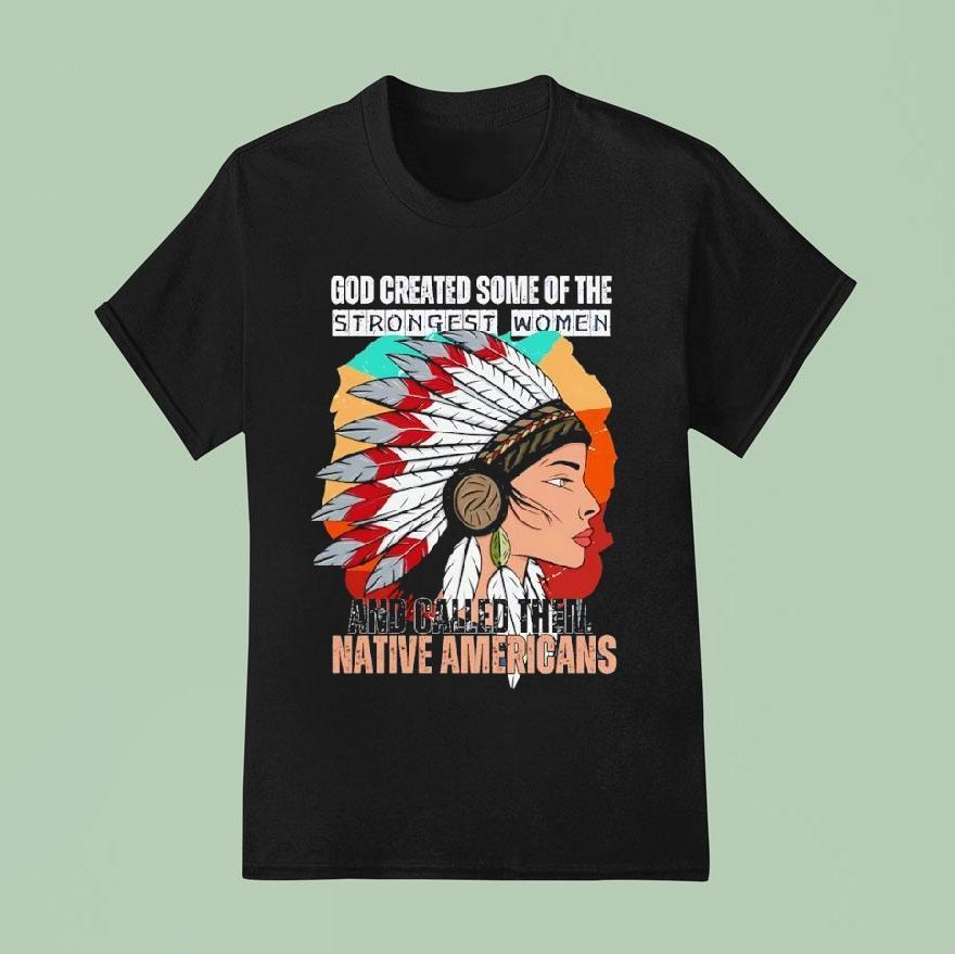 God Created Some Of The Strongest Women And Called Them Native Americans T Shirt