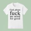 God Please Fuck My Mind For Good T Shirt