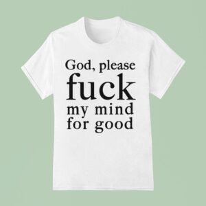 God Please Fuck My Mind For Good T Shirt