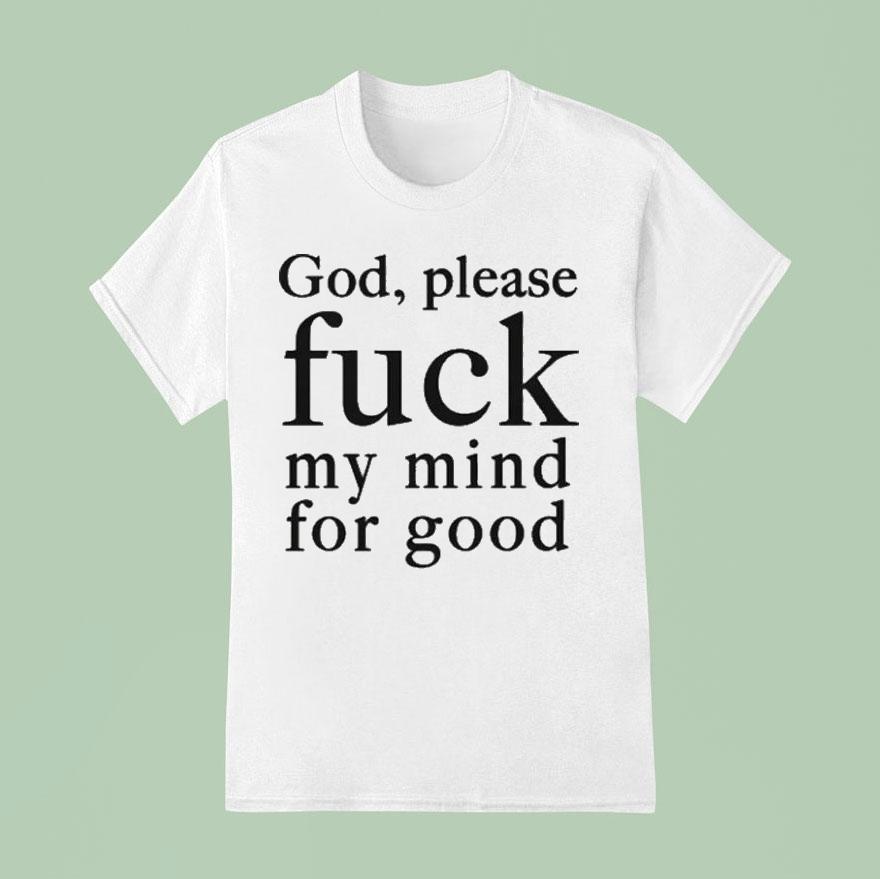 God Please Fuck My Mind For Good T Shirt
