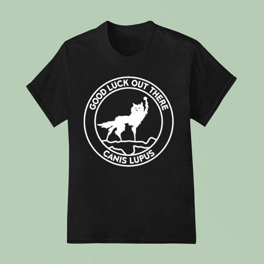 Good Luck Out There Canis Lupus T Shirt