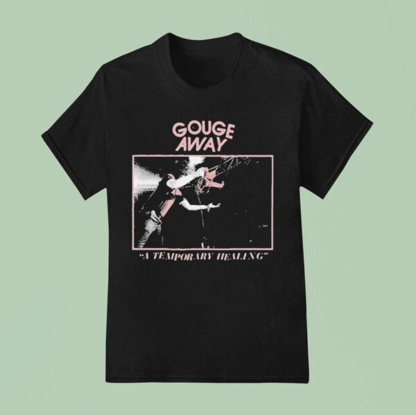 Gouge Away A Temporary Healing T Shirt