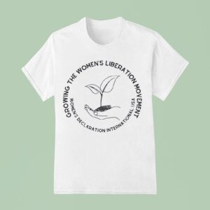 Growing The Women S Liberation Movement Women S Declaration International Usa T Shirt