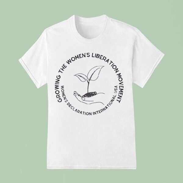 Growing The Women S Liberation Movement Women S Declaration International Usa T Shirt