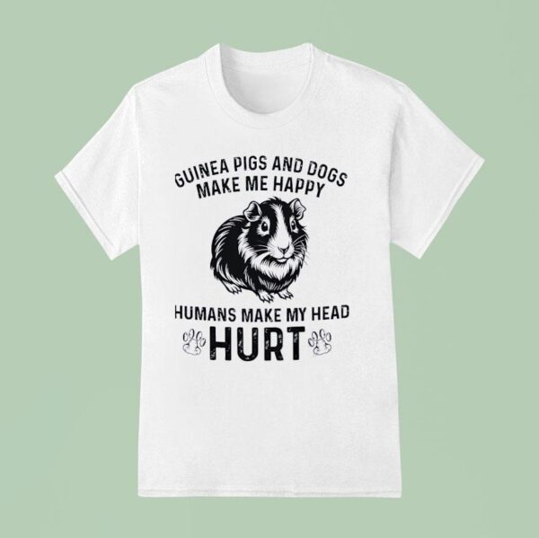 Guinea Pigs And Dogs Make Me Happy Humans Make My Head Hur T Shirt