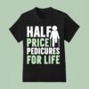 Half Price Pedicures For Life T Shirt