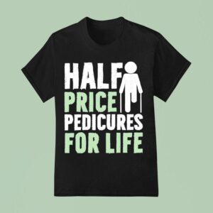 Half Price Pedicures For Life T Shirt