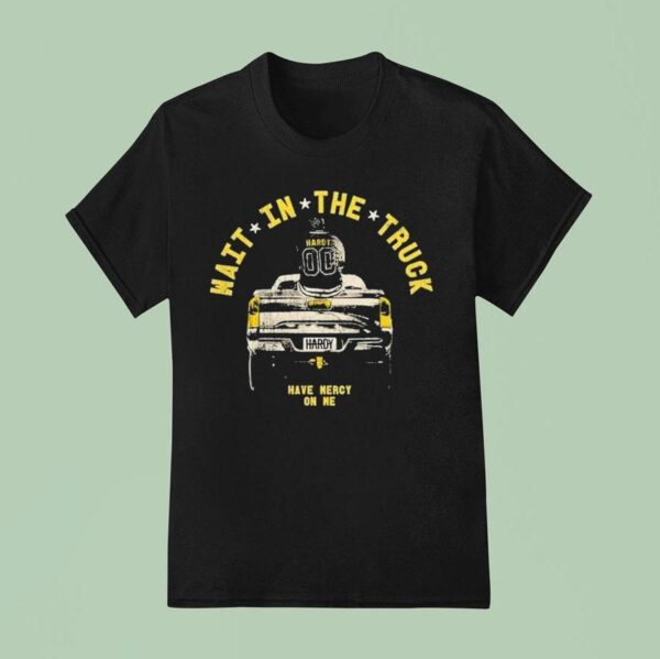 Hardy Wait In The Truck Have Mercy On Me T Shirt
