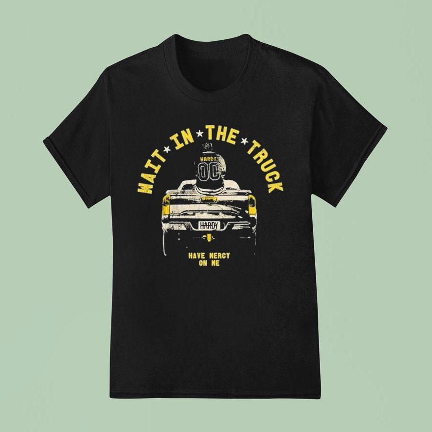 Hardy Wait In The Truck Have Mercy On Me T Shirt