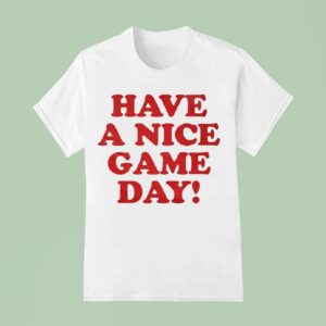 Have A Nice Game Day T Shirt