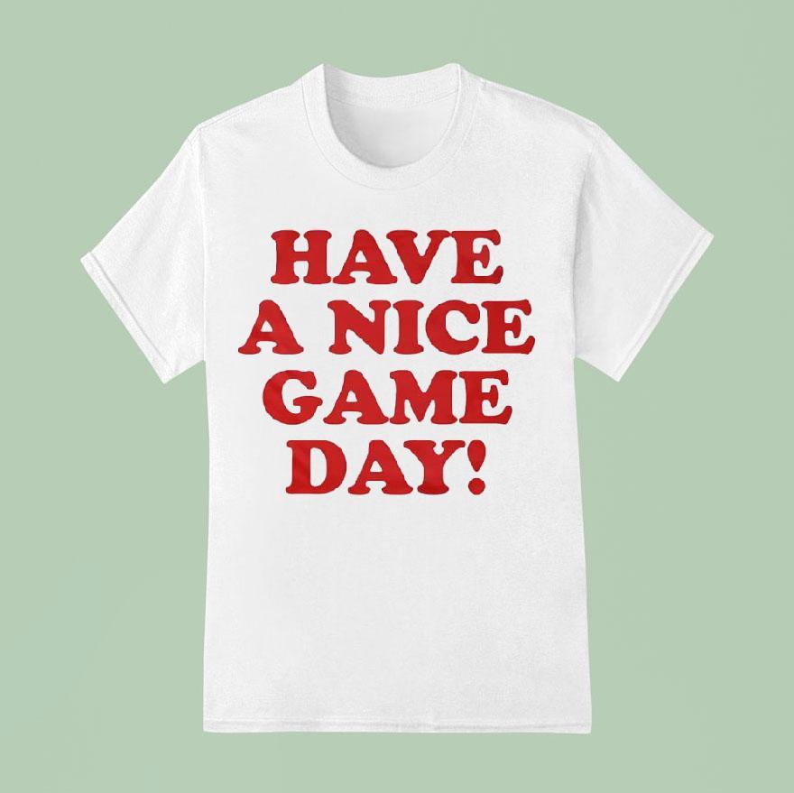 Have A Nice Game Day T Shirt