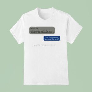 Hey Its Joe Can You Make A Says This Was Designed By Joe Cool Do You Want Anything Else On I T Shirt