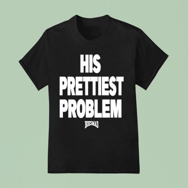 His Prettiest Problem Hoesmad T Shirt