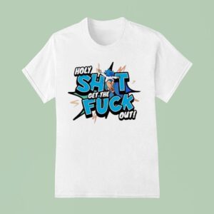 Holy Shit Get The Fuck Out Ohhh Kay T Shirt