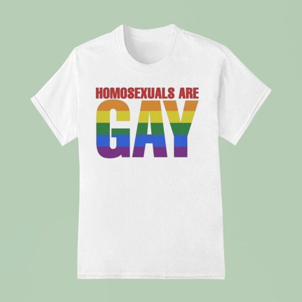 Homosexuals Are Gay T Shirt