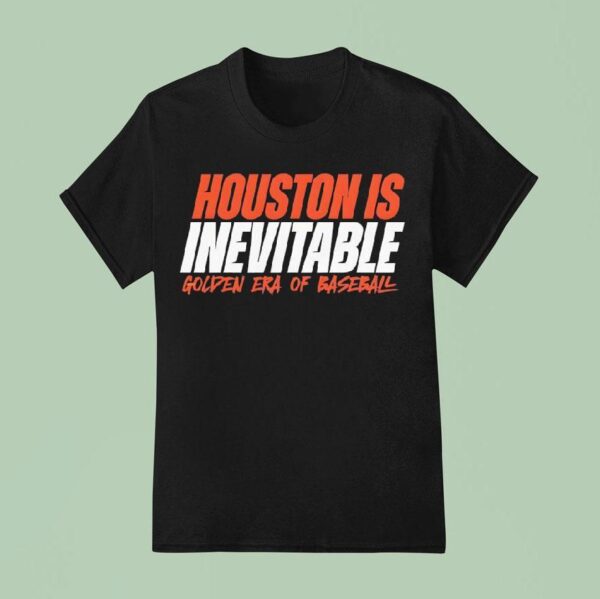 Houston Is Inevitable Golden Era Of Baseball T Shirt