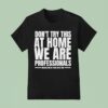 Hydraulic Press Channel Don T Try This At Home We Are Professionals Because We Get Paid To Do This T Shirt