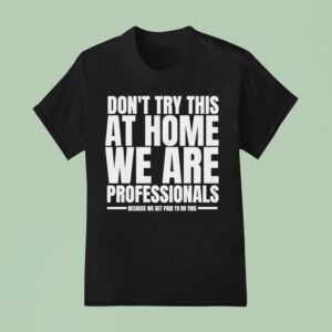 Hydraulic Press Channel Don T Try This At Home We Are Professionals Because We Get Paid To Do This T Shirt