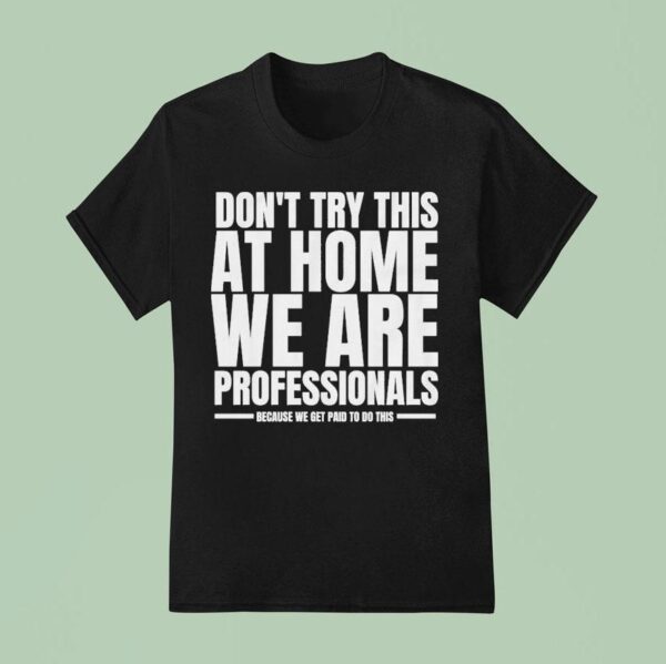 Hydraulic Press Channel Don T Try This At Home We Are Professionals Because We Get Paid To Do This T Shirt