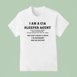 I Am A Sleeper Agent The Following Words Will Activate Me Please Do Not Say Any Of Them You Can T Drink And Drive I M Pregnant You Re Cut Off T Shirt