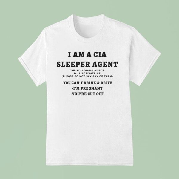 I Am A Sleeper Agent The Following Words Will Activate Me Please Do Not Say Any Of Them You Can T Drink And Drive I M Pregnant You Re Cut Off T Shirt