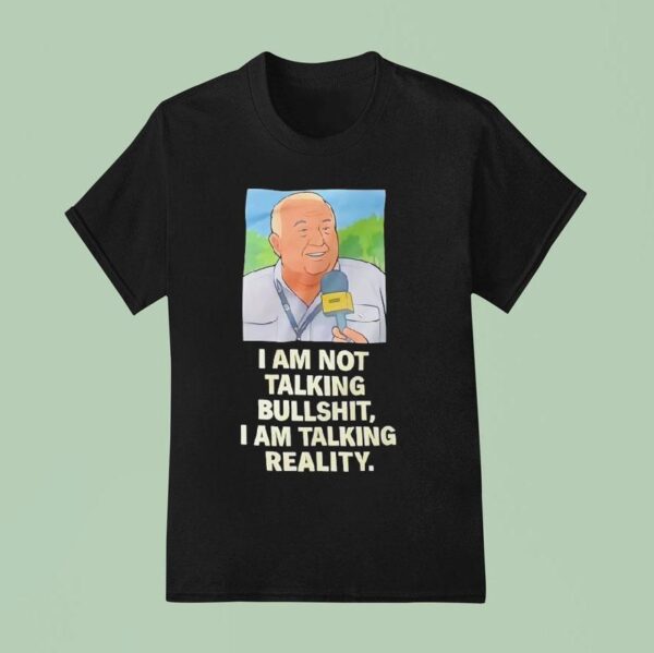 I Am Not Talking Bullsht I Am Talking Reality T Shirt