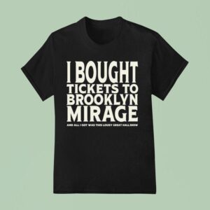 I Bought Tickets To Brooklyn Mirage And All I Got Was This Lousy Great Hall Show T Shirt