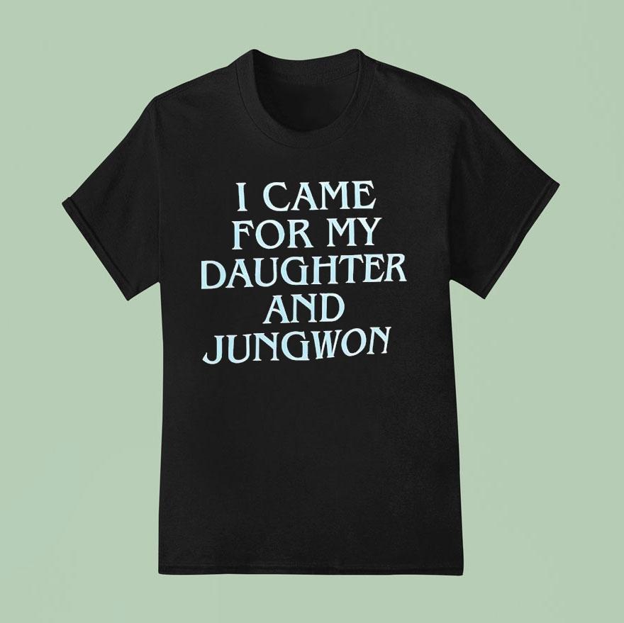 I Came For My Daughter And Jungwon T Shirt