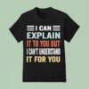 I Can Explain It To You But I Can T Understand It For You T Shirt