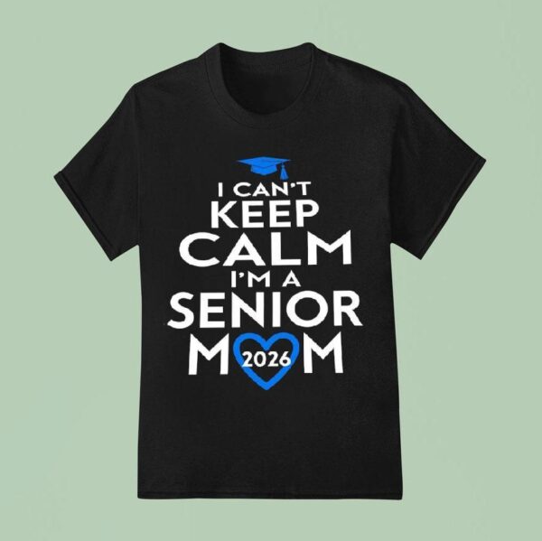I Can T Keep Calm I M A Senior Mom T Shirt