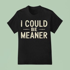 I Could Be Meaner T Shirt