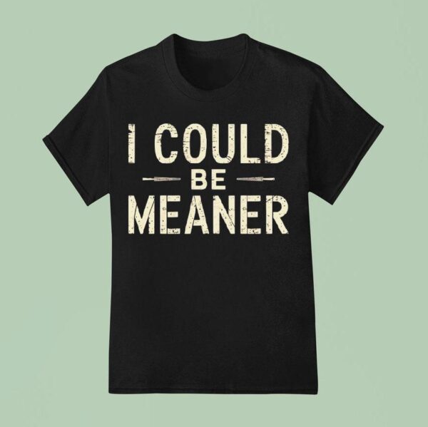 I Could Be Meaner T Shirt
