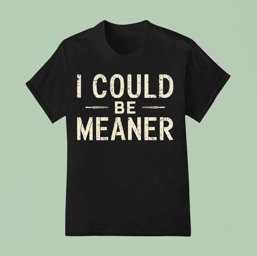 I Could Be Meaner T Shirt