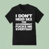 I Don T Need Sex The Government Fucks Me Everyday S T Shirt