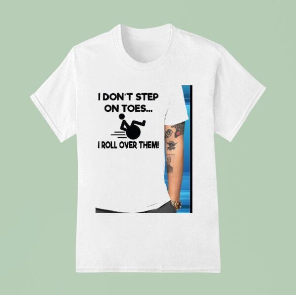 I Don T Step On Toes I Roll Over Them T Shirt