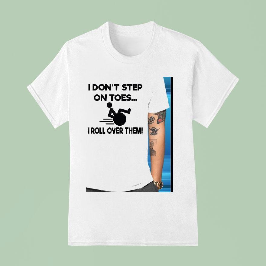 I Don T Step On Toes I Roll Over Them T Shirt