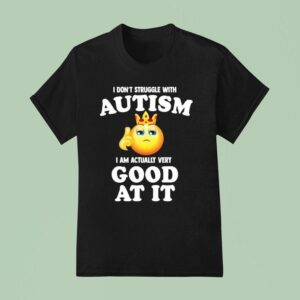 I Don T Struggle With Autism I Am Actually Very Good At It Icon King T Shirt