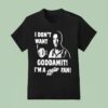 I Don T Want Goddamit I M A Sly Dan Fan T Shirt