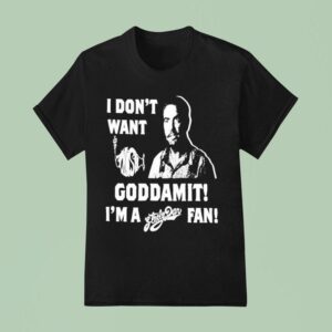 I Don T Want Goddamit I M A Sly Dan Fan T Shirt