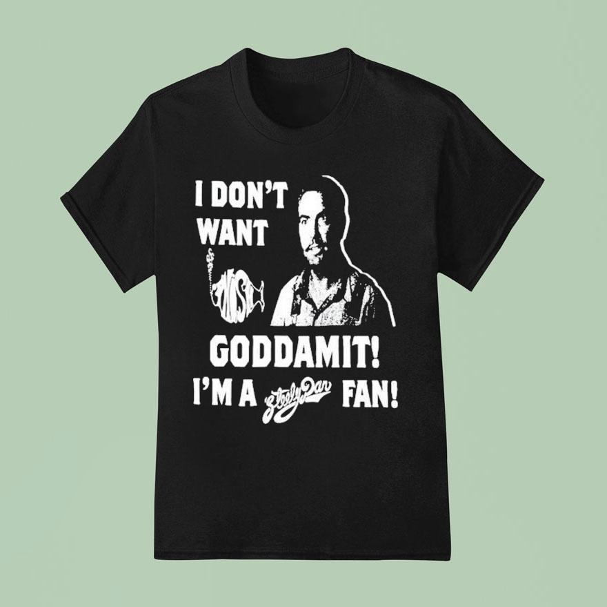 I Don T Want Goddamit I M A Sly Dan Fan T Shirt