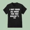 I Dry Fired All Week For This Bullshit Dirty Kid T Shirt