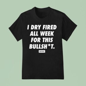 I Dry Fired All Week For This Bullshit Dirty Kid T Shirt