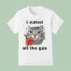 I Eated All The Gas Ca T Shirt