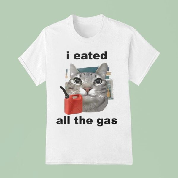 I Eated All The Gas Ca T Shirt