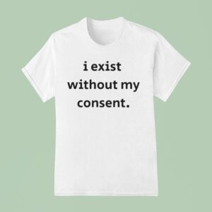 I Exist Without My Consen T Shirt